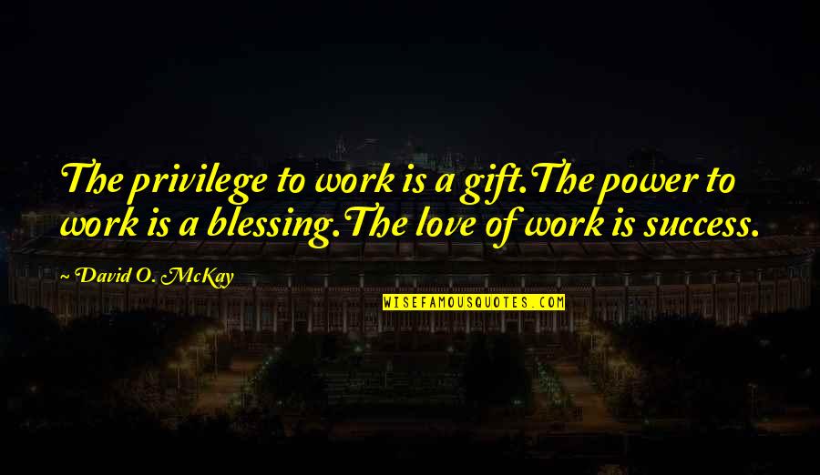 David O Mckay Quotes By David O. McKay: The privilege to work is a gift.The power