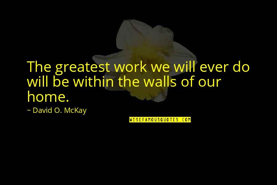 David O Mckay Quotes By David O. McKay: The greatest work we will ever do will