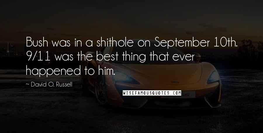 David O. Russell quotes: Bush was in a shithole on September 10th. 9/11 was the best thing that ever happened to him.