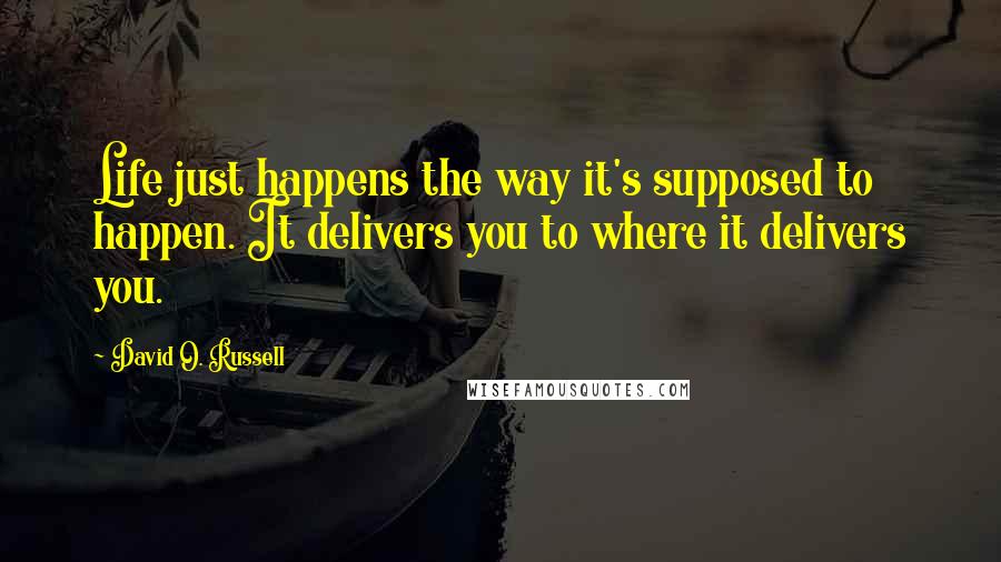 David O. Russell quotes: Life just happens the way it's supposed to happen. It delivers you to where it delivers you.