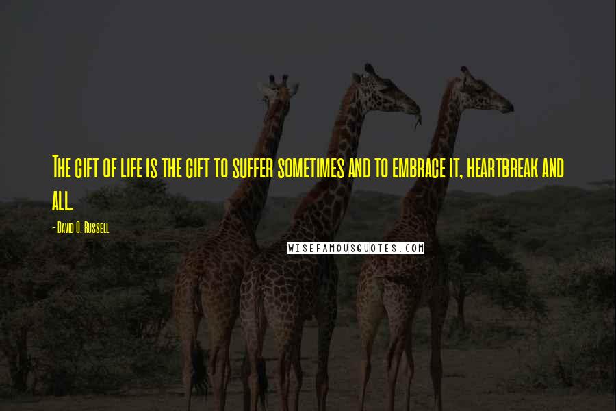 David O. Russell quotes: The gift of life is the gift to suffer sometimes and to embrace it, heartbreak and all.