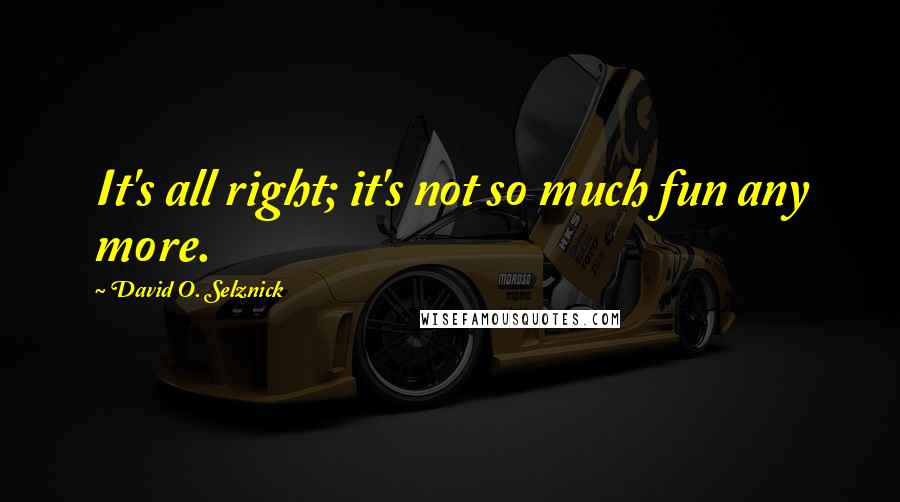David O. Selznick quotes: It's all right; it's not so much fun any more.