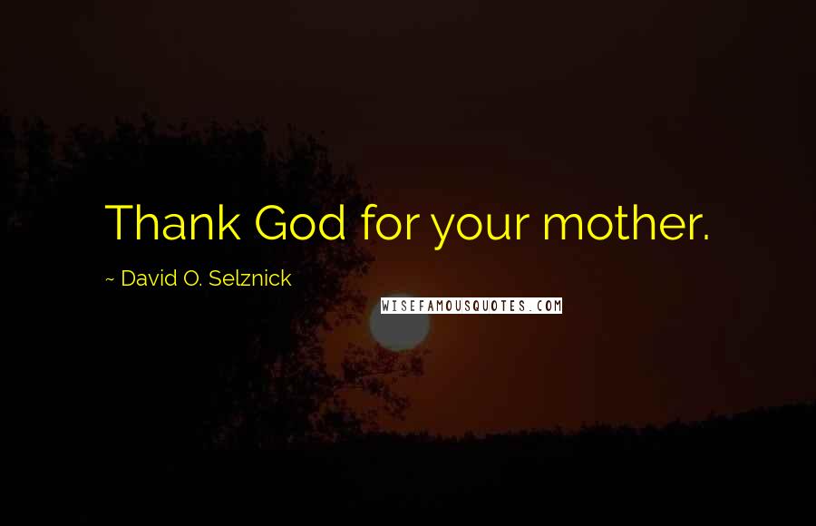 David O. Selznick quotes: Thank God for your mother.
