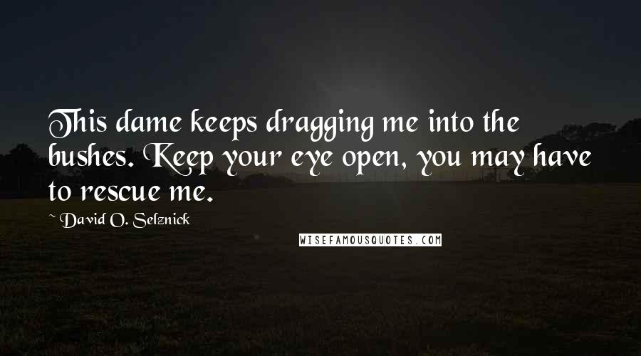 David O. Selznick quotes: This dame keeps dragging me into the bushes. Keep your eye open, you may have to rescue me.