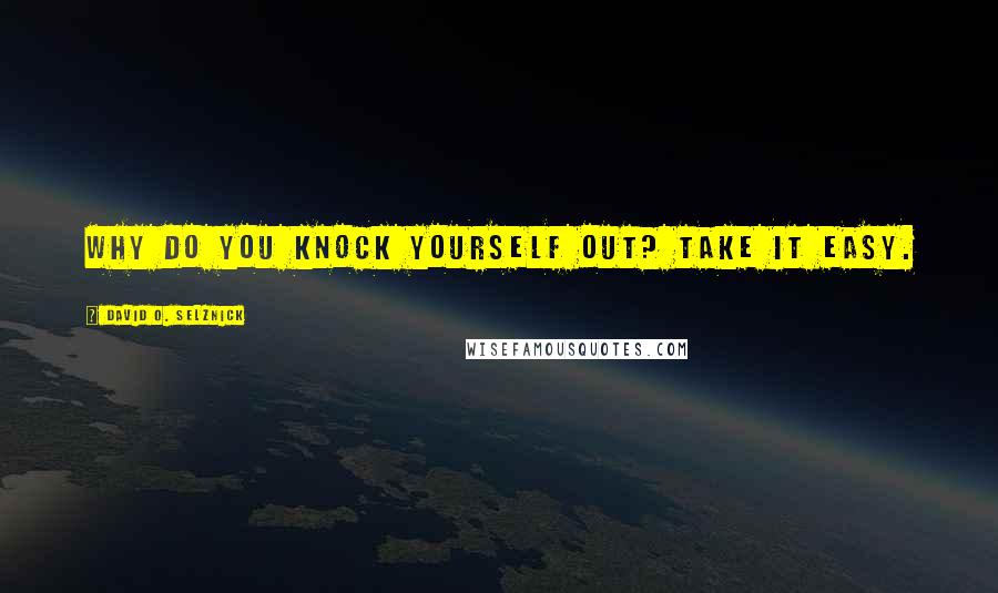 David O. Selznick quotes: Why do you knock yourself out? Take it easy.