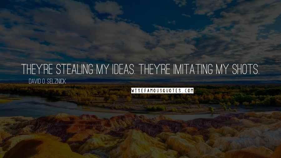 David O. Selznick quotes: They're stealing my ideas. They're imitating my shots.