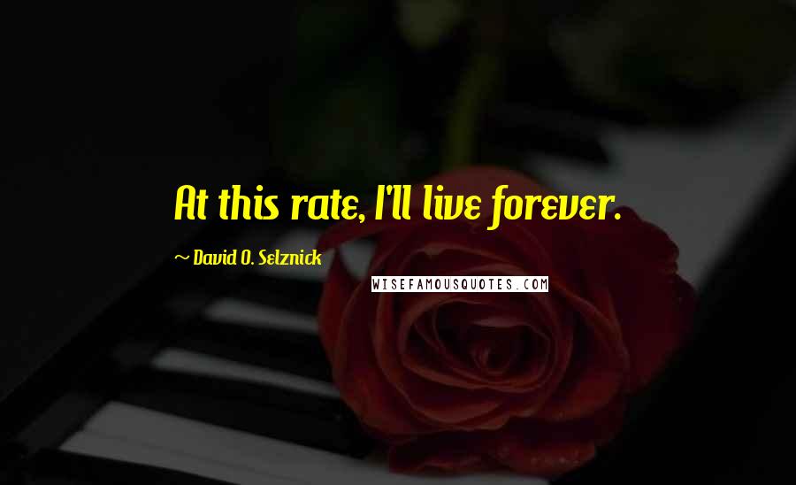 David O. Selznick quotes: At this rate, I'll live forever.