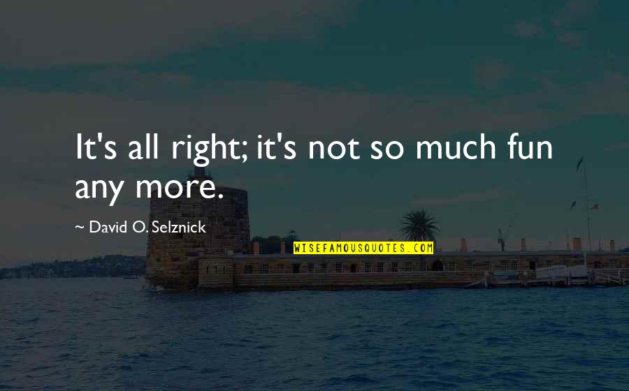 David O Selznick Quotes By David O. Selznick: It's all right; it's not so much fun