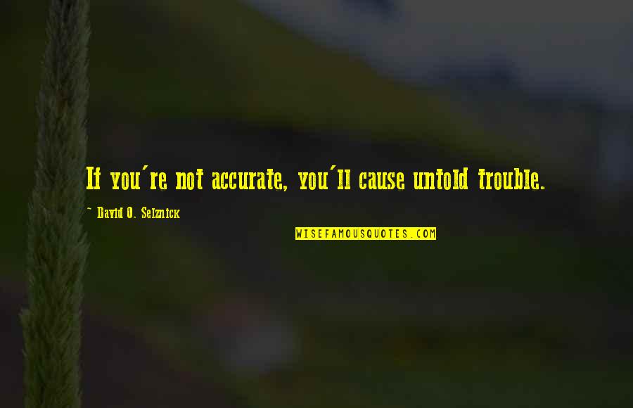 David O Selznick Quotes By David O. Selznick: If you're not accurate, you'll cause untold trouble.