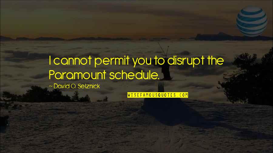 David O Selznick Quotes By David O. Selznick: I cannot permit you to disrupt the Paramount