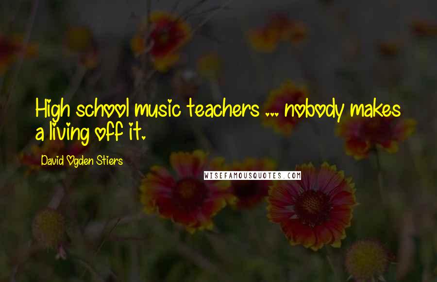David Ogden Stiers quotes: High school music teachers ... nobody makes a living off it.