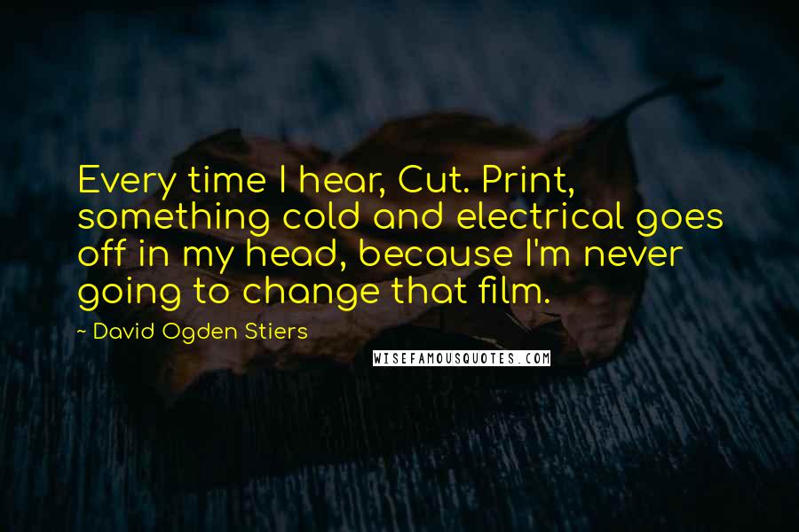 David Ogden Stiers quotes: Every time I hear, Cut. Print, something cold and electrical goes off in my head, because I'm never going to change that film.