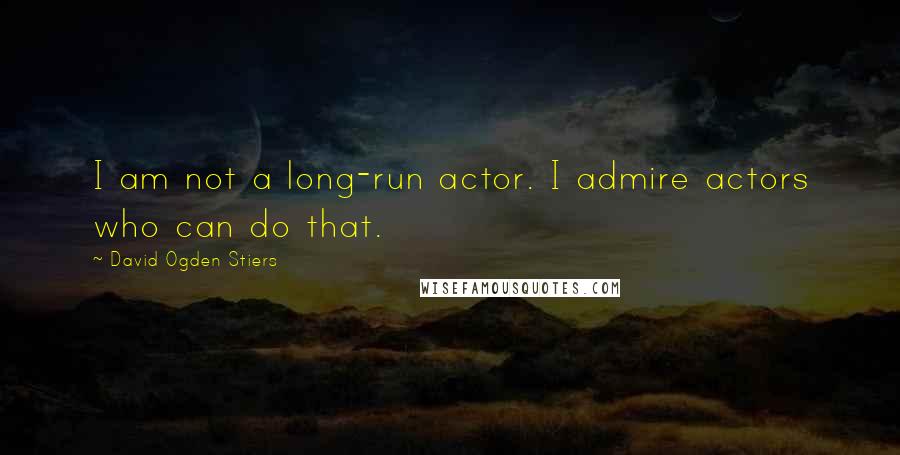 David Ogden Stiers quotes: I am not a long-run actor. I admire actors who can do that.