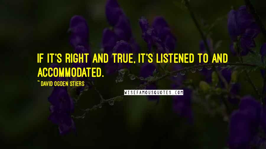 David Ogden Stiers quotes: If it's right and true, it's listened to and accommodated.