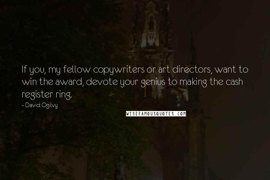 David Ogilvy quotes: If you, my fellow copywriters or art directors, want to win the award, devote your genius to making the cash register ring. David Ogilvy quotes: If you, my fellow copywriters or art directors, want to win the award, devote your genius to making the cash register ring.