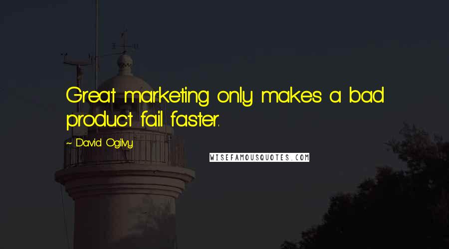 David Ogilvy quotes: Great marketing only makes a bad product fail faster.