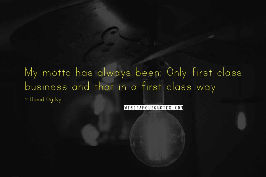 David Ogilvy quotes: My motto has always been: Only first class business and that in a first class way