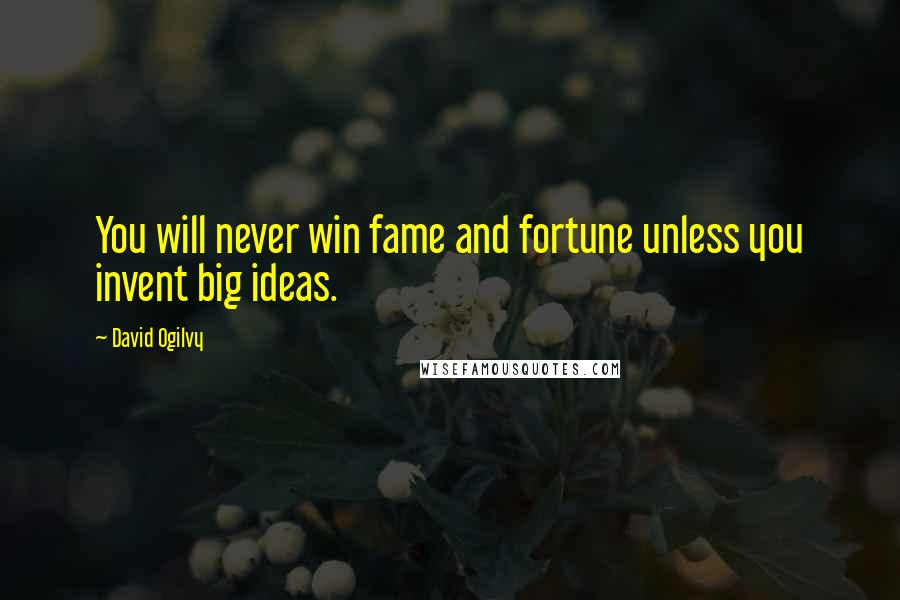 David Ogilvy quotes: You will never win fame and fortune unless you invent big ideas.