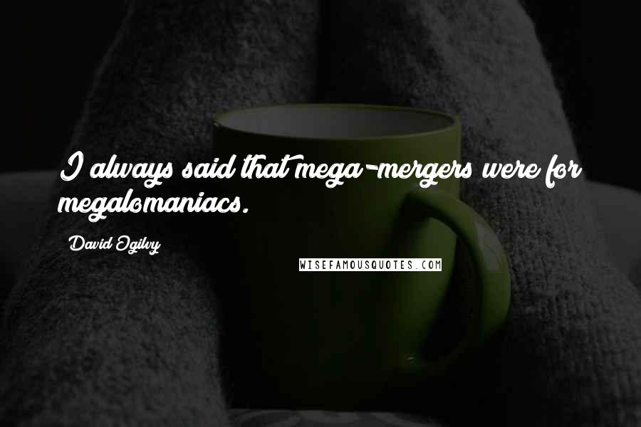 David Ogilvy quotes: I always said that mega-mergers were for megalomaniacs.