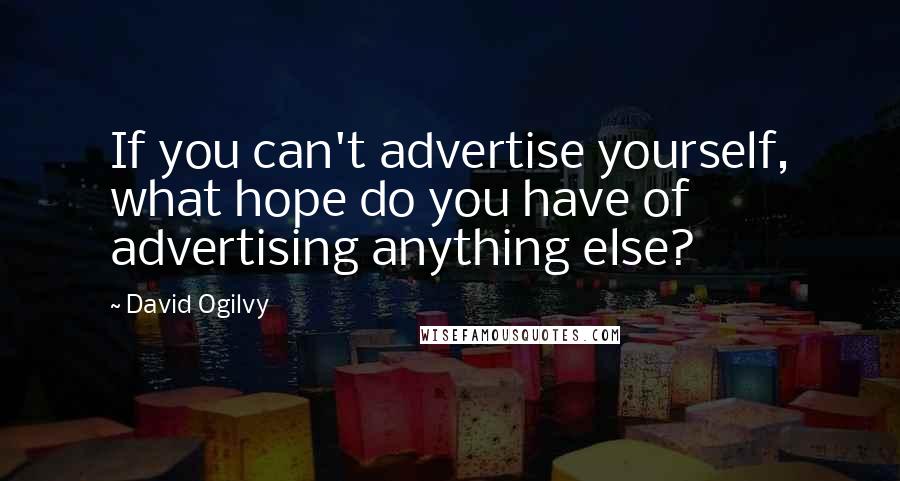 David Ogilvy quotes: If you can't advertise yourself, what hope do you have of advertising anything else?