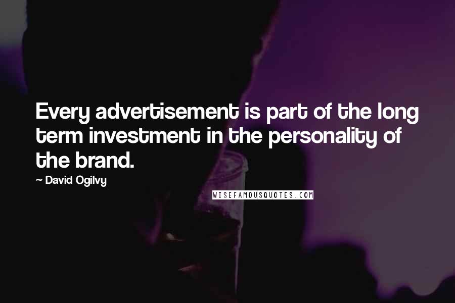 David Ogilvy quotes: Every advertisement is part of the long term investment in the personality of the brand.