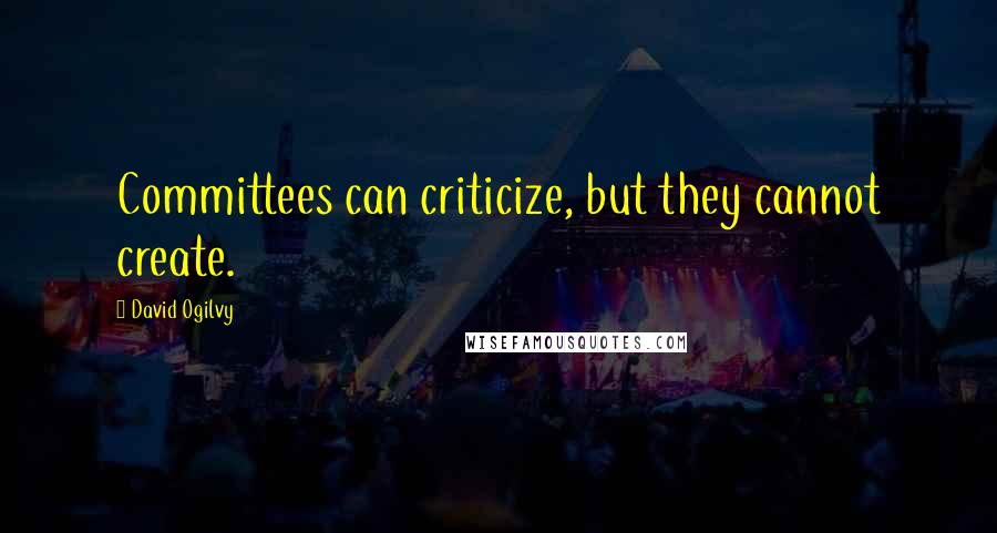 David Ogilvy quotes: Committees can criticize, but they cannot create.