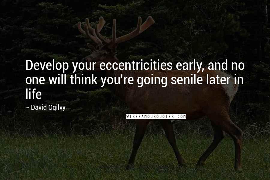 David Ogilvy quotes: Develop your eccentricities early, and no one will think you're going senile later in life