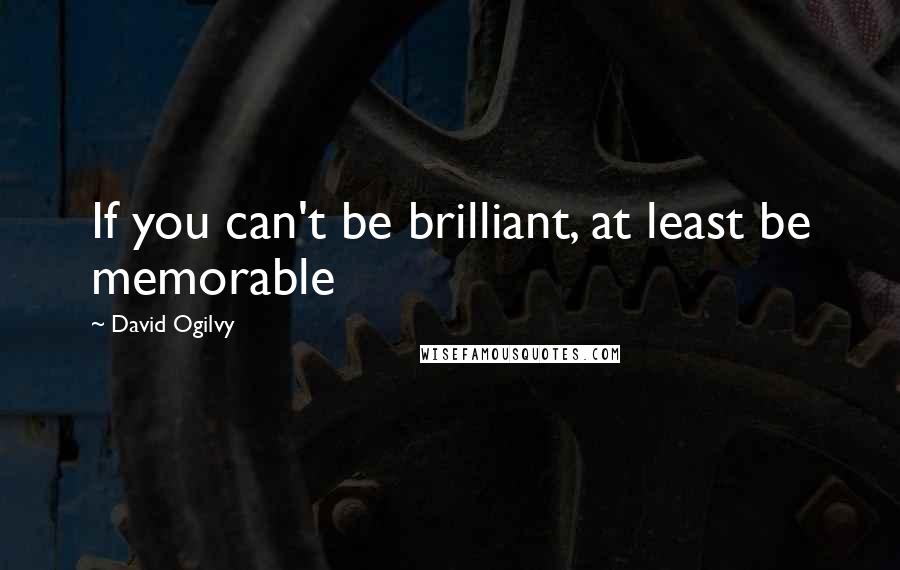 David Ogilvy quotes: If you can't be brilliant, at least be memorable