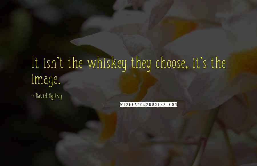 David Ogilvy quotes: It isn't the whiskey they choose, it's the image.