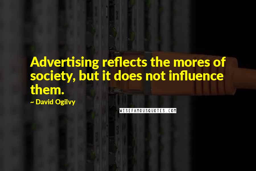 David Ogilvy quotes: Advertising reflects the mores of society, but it does not influence them.