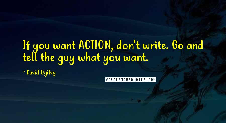 David Ogilvy quotes: If you want ACTION, don't write. Go and tell the guy what you want.