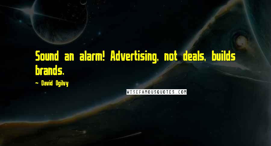 David Ogilvy quotes: Sound an alarm! Advertising, not deals, builds brands.