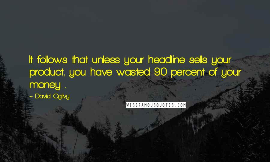 David Ogilvy quotes: It follows that unless your headline sells your product, you have wasted 90 percent of your money ...