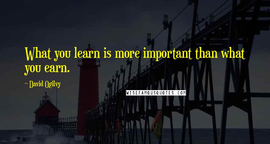 David Ogilvy quotes: What you learn is more important than what you earn.