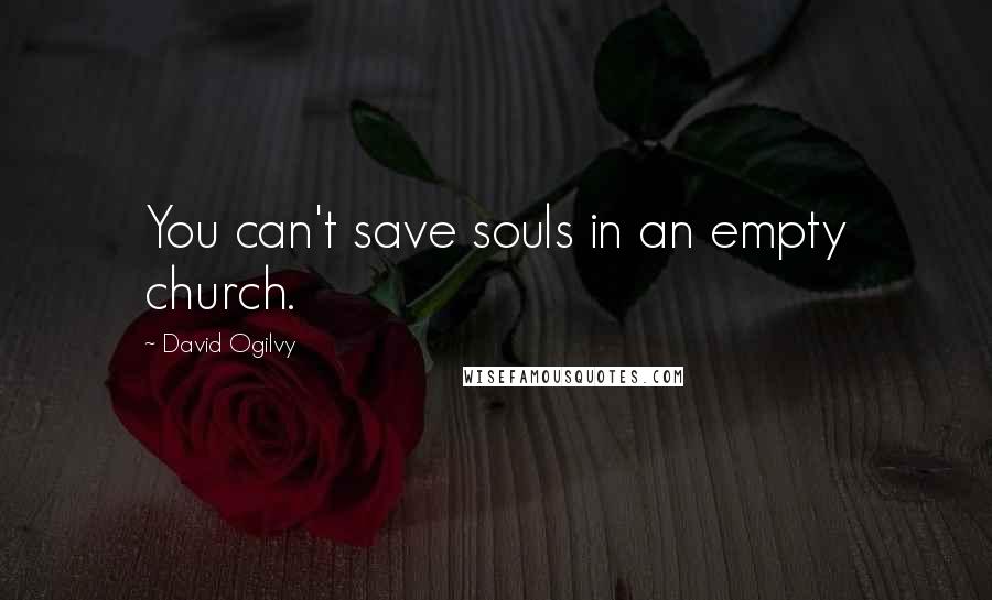 David Ogilvy quotes: You can't save souls in an empty church.