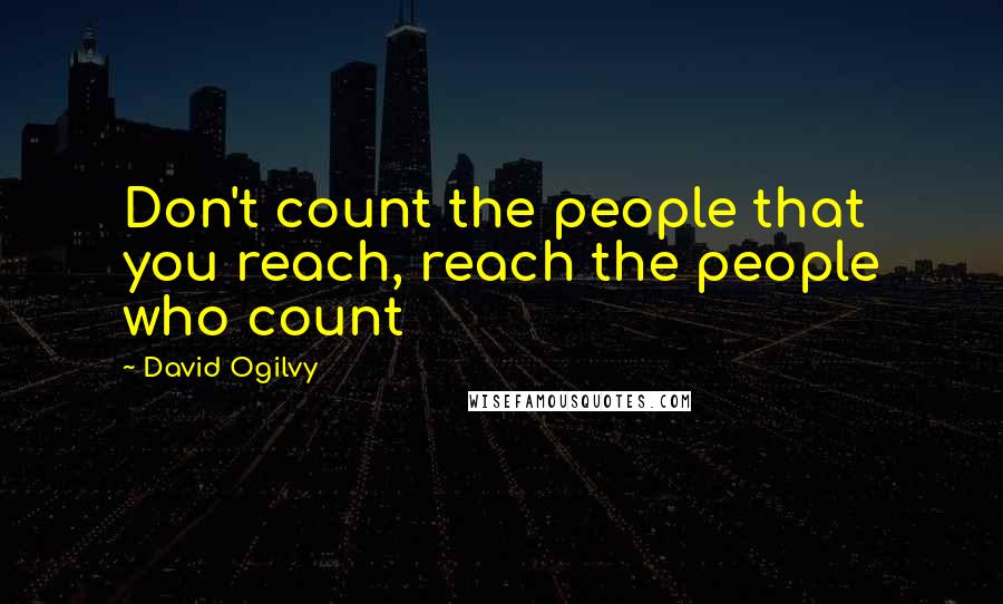 David Ogilvy quotes: Don't count the people that you reach, reach the people who count