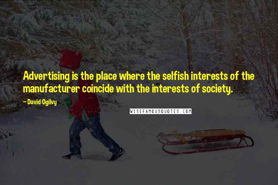 David Ogilvy quotes: Advertising is the place where the selfish interests of the manufacturer coincide with the interests of society.