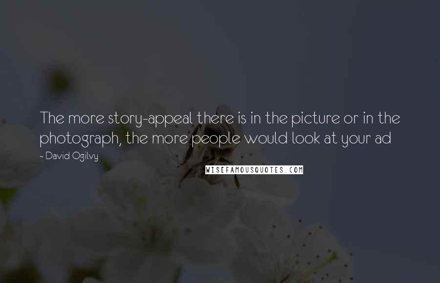 David Ogilvy quotes: The more story-appeal there is in the picture or in the photograph, the more people would look at your ad David Ogilvy quotes: The more story-appeal there is in the picture or in the photograph, the more people would look at your ad