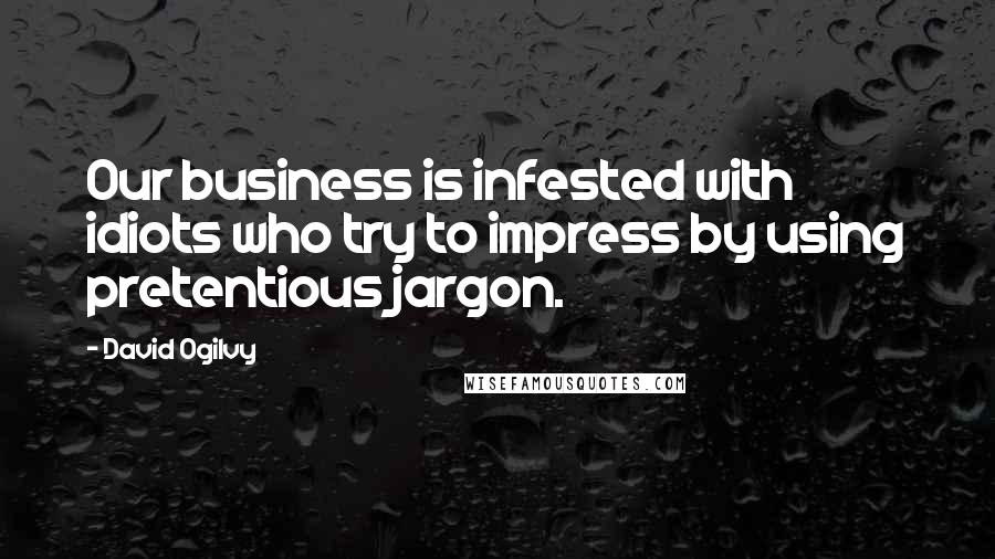 David Ogilvy quotes: Our business is infested with idiots who try to impress by using pretentious jargon.