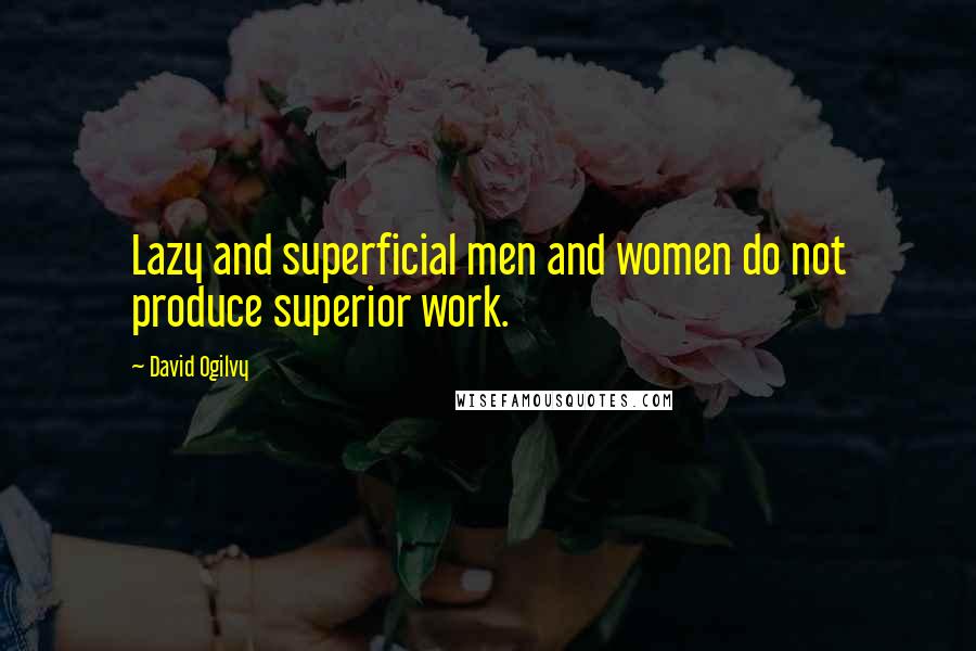 David Ogilvy quotes: Lazy and superficial men and women do not produce superior work.