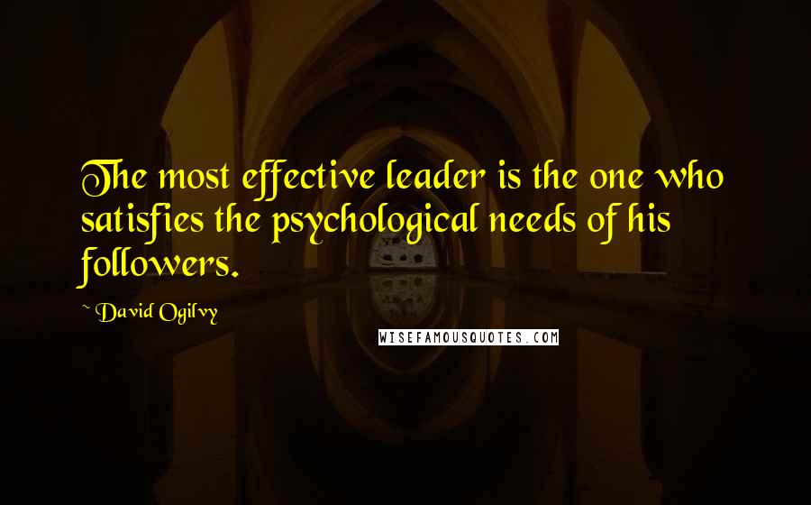 David Ogilvy quotes: The most effective leader is the one who satisfies the psychological needs of his followers.