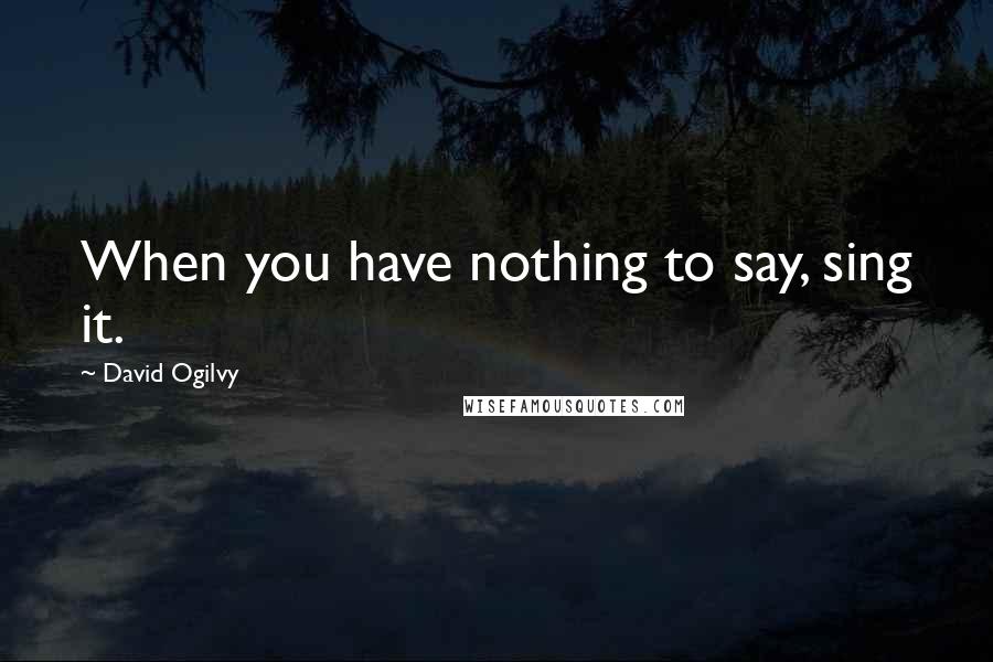 David Ogilvy quotes: When you have nothing to say, sing it.