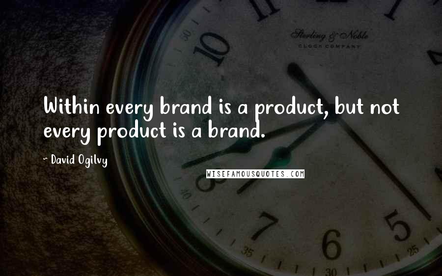 David Ogilvy quotes: Within every brand is a product, but not every product is a brand.