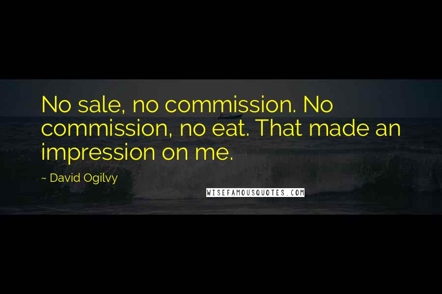 David Ogilvy quotes: No sale, no commission. No commission, no eat. That made an impression on me.