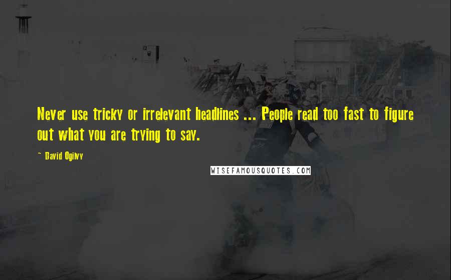 David Ogilvy quotes: Never use tricky or irrelevant headlines ... People read too fast to figure out what you are trying to say. David Ogilvy quotes: Never use tricky or irrelevant headlines ... People read too fast to figure out what you are trying to say.