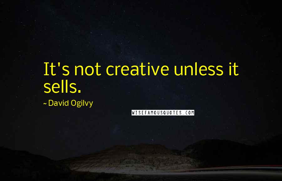 David Ogilvy quotes: It's not creative unless it sells.