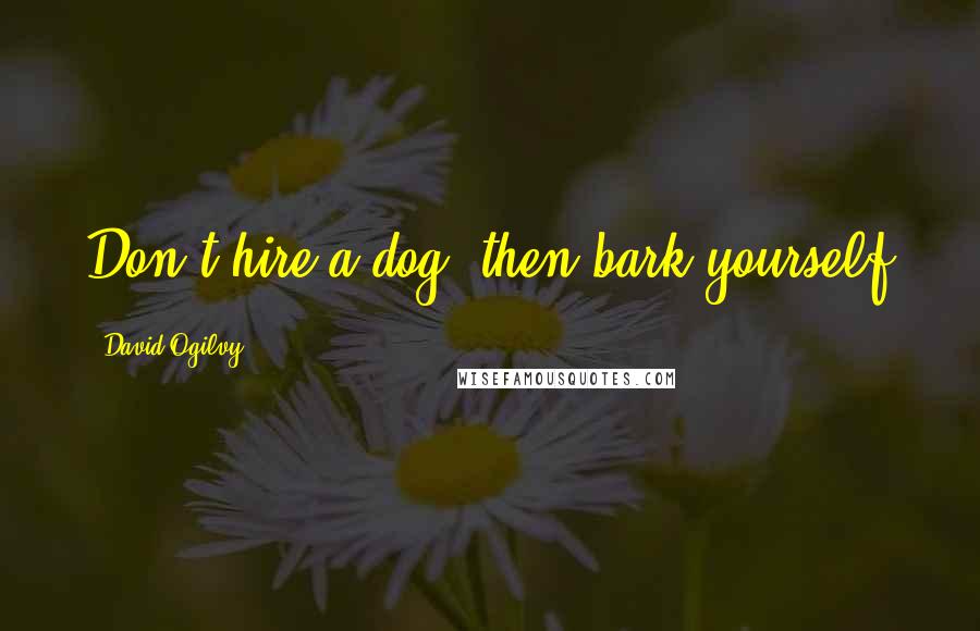 David Ogilvy quotes: Don't hire a dog, then bark yourself