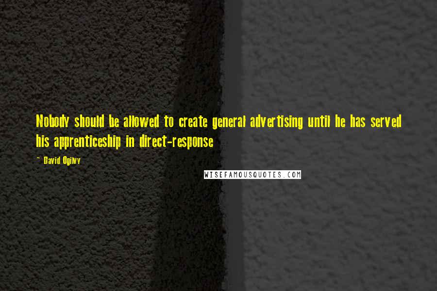 David Ogilvy quotes: Nobody should be allowed to create general advertising until he has served his apprenticeship in direct-response