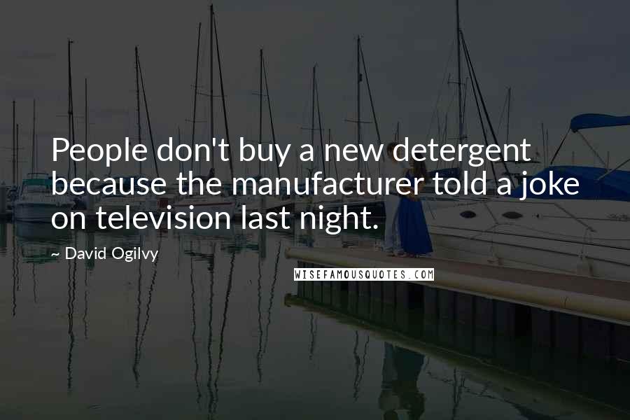 David Ogilvy quotes: People don't buy a new detergent because the manufacturer told a joke on television last night.