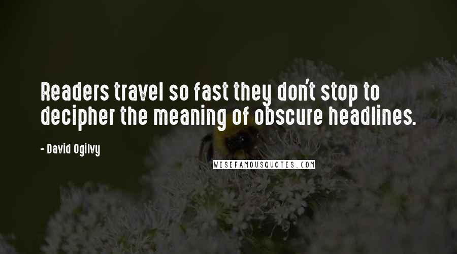 David Ogilvy quotes: Readers travel so fast they don't stop to decipher the meaning of obscure headlines.